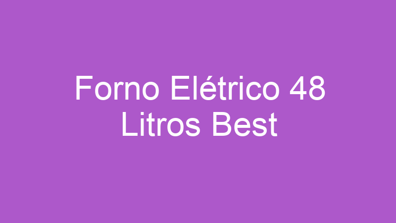 Forno Elétrico 48 Litros Best | Tenho Tudo Sobre