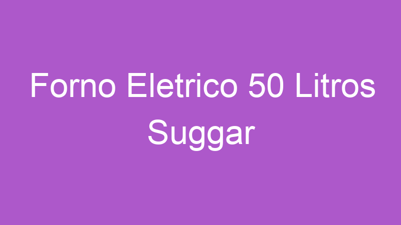 Forno Eletrico 50 Litros Suggar | Tenho Tudo Sobre