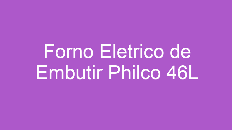 Forno Eletrico de Embutir Philco 46L | Tenho Tudo Sobre