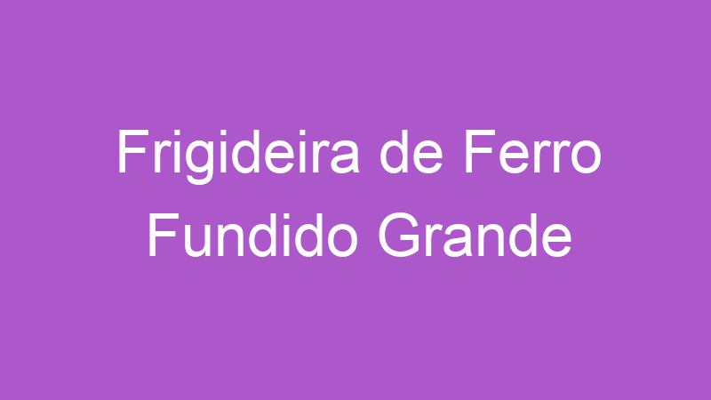 Frigideira de Ferro Fundido Grande | Tenho Tudo Sobre