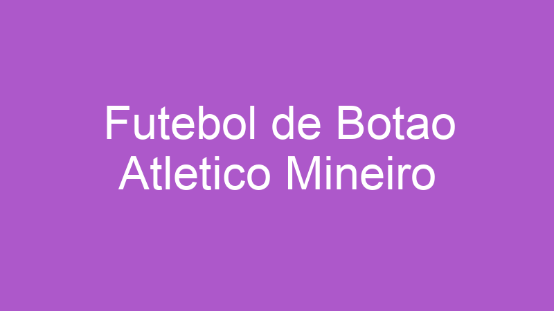 Futebol de Botao Atletico Mineiro