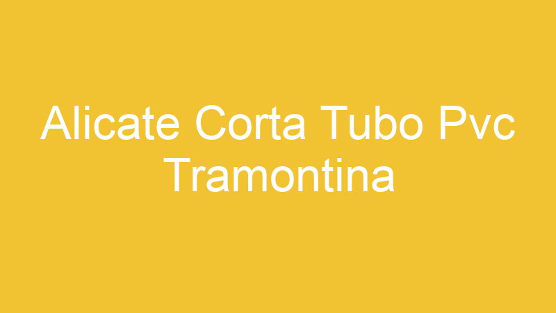 Alicate Corta Tubo Pvc Tramontina | Tenho Tudo Sobre