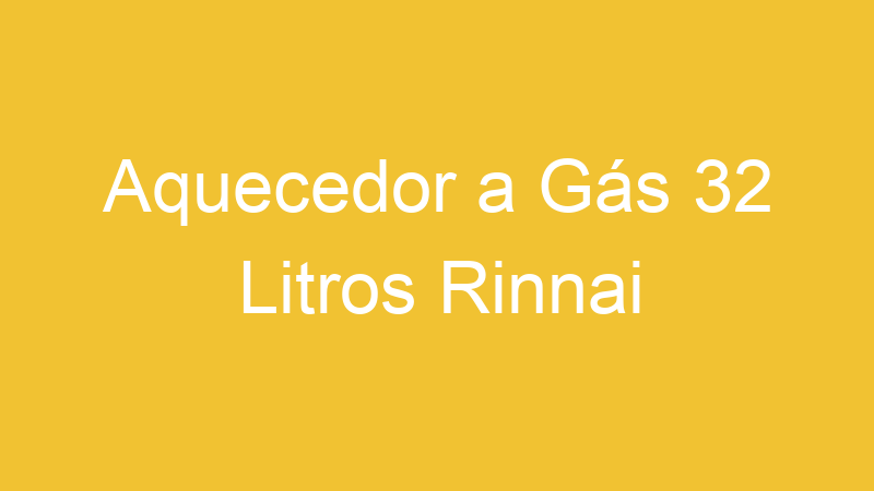 Aquecedor a Gás 32 Litros Rinnai | Tenho Tudo Sobre