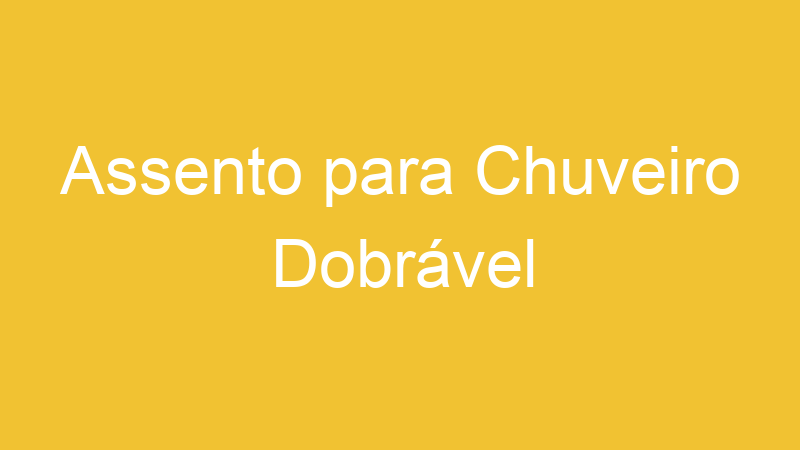 Assento para Chuveiro Dobrável | Tenho Tudo Sobre Assento para Chuveiro Dobrável | Tenho Tudo Sobre