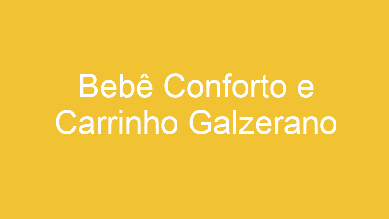 Bebê Conforto e Carrinho Galzerano | Tenho Tudo Sobre Bebê Conforto e Carrinho Galzerano | Tenho Tudo Sobre