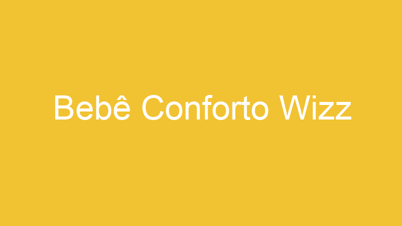Bebê Conforto Wizz | Tenho Tudo Sobre Bebê Conforto Wizz | Tenho Tudo Sobre
