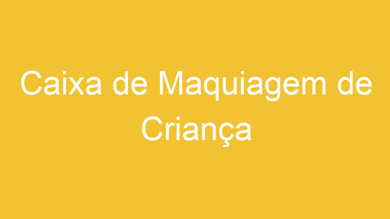 Caixa de Maquiagem de Criança | Tenho Tudo Sobre