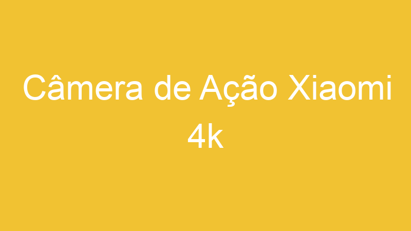 Câmera de Ação Xiaomi 4k