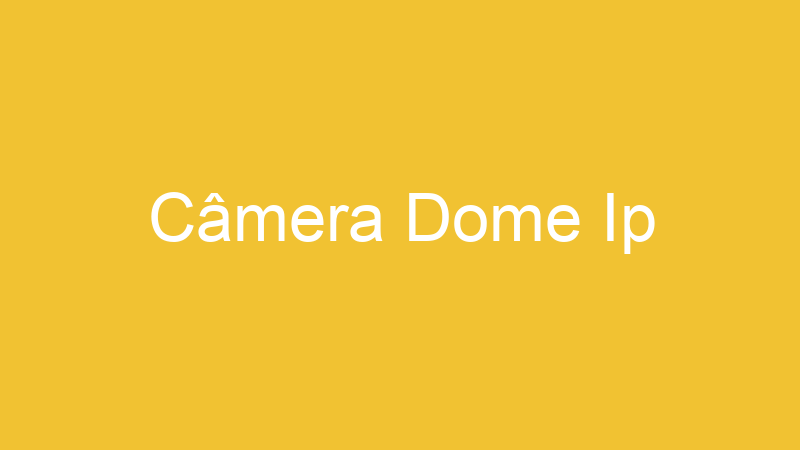Câmera Dome Ip