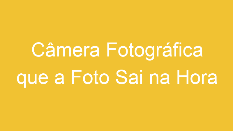 Câmera Fotográfica que a Foto Sai na Hora
