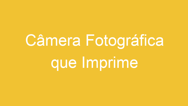 Câmera Fotográfica que Imprime