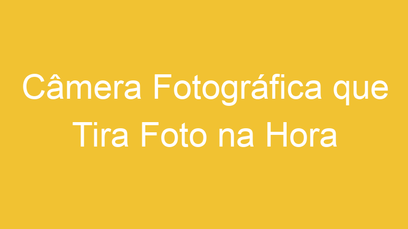 Câmera Fotográfica que Tira Foto na Hora