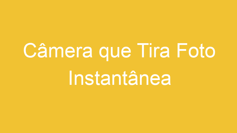 Câmera que Tira Foto Instantânea