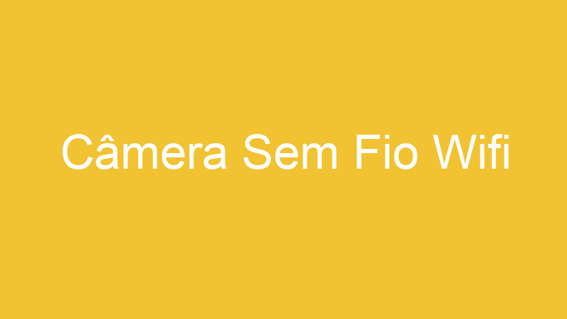 Câmera Sem Fio Wifi | Tenho Tudo Sobre Câmera Sem Fio Wifi | Tenho Tudo Sobre