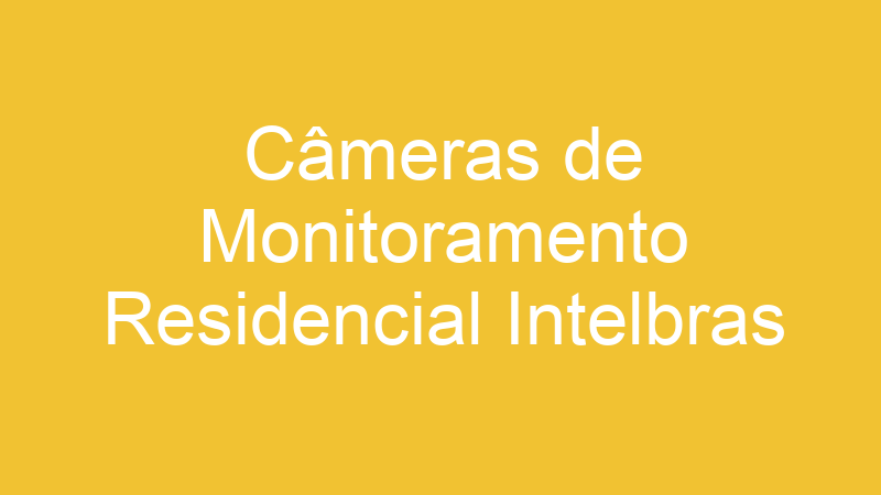 Câmeras de Monitoramento Residencial Intelbras | Tenho Tudo Sobre Câmeras de Monitoramento Residencial Intelbras | Tenho Tudo Sobre