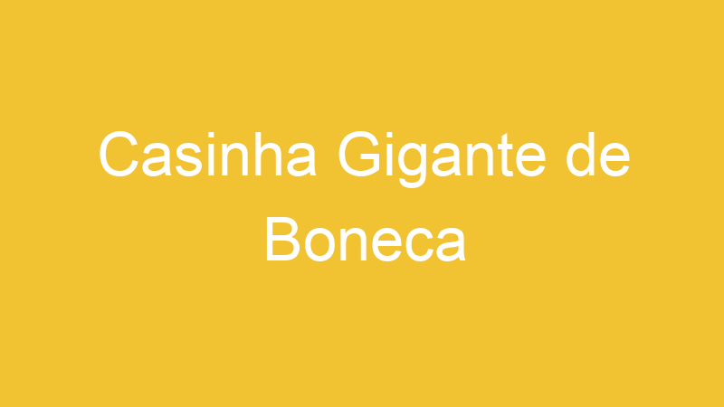 Casinha Gigante de Boneca | Tenho Tudo Sobre Casinha Gigante de Boneca | Tenho Tudo Sobre