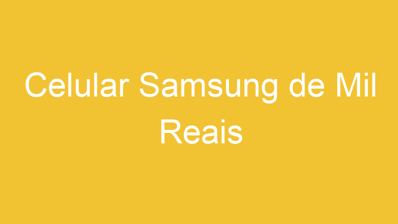 Celular Samsung de Mil Reais