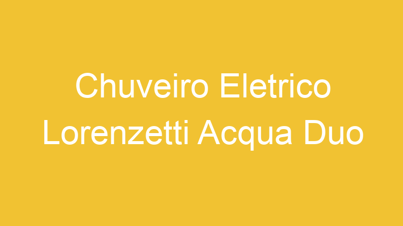 Chuveiro Eletrico Lorenzetti Acqua Duo | Tenho Tudo Sobre