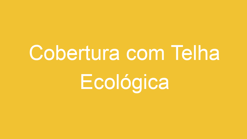 Cobertura com Telha Ecológica
