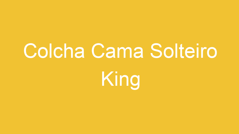Colcha Cama Solteiro King