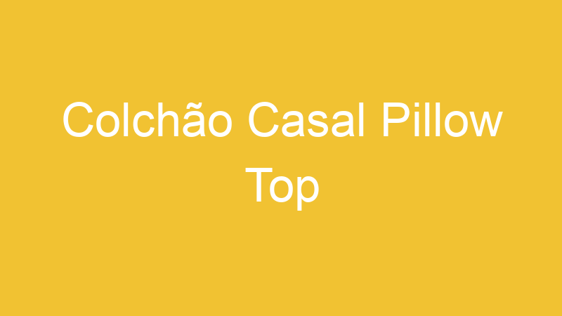 Colchão Casal Pillow Top