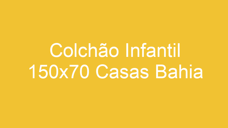 Colchão Infantil 150×70 Casas Bahia