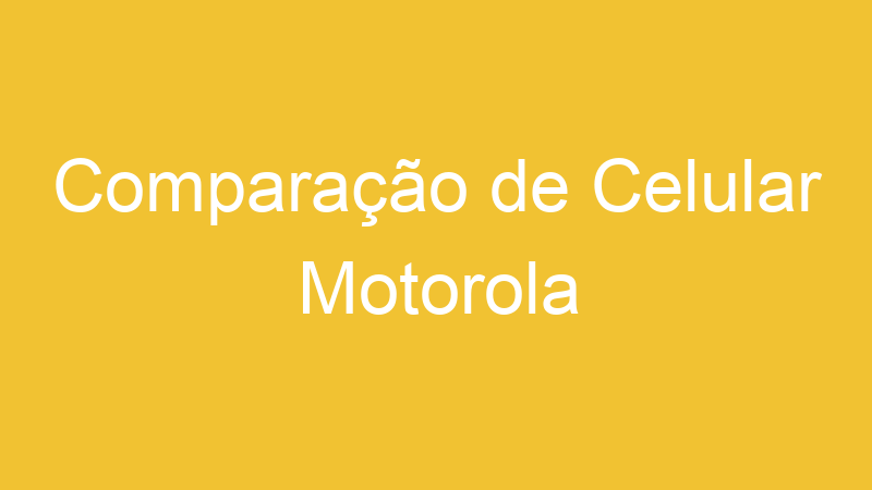 Comparação de Celular Motorola