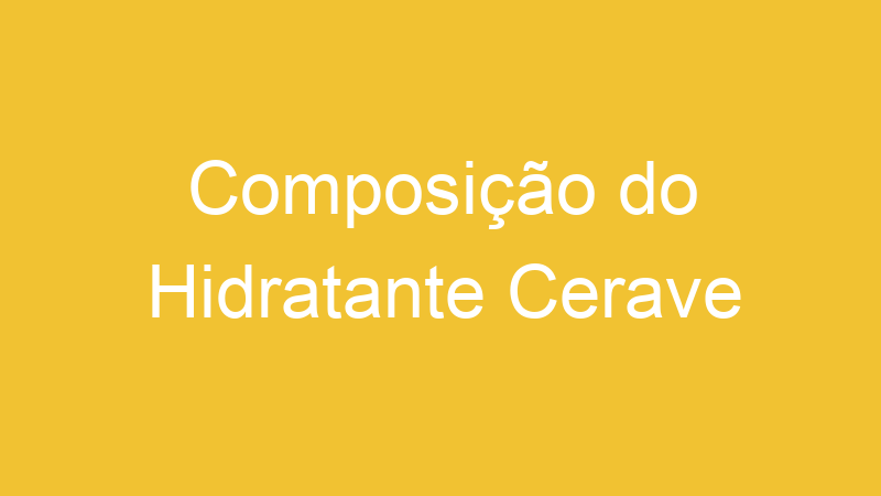 Composição do Hidratante Cerave