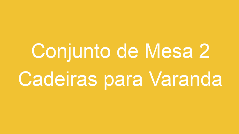 Conjunto de Mesa 2 Cadeiras para Varanda