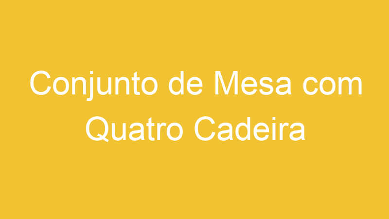Conjunto de Mesa com Quatro Cadeira