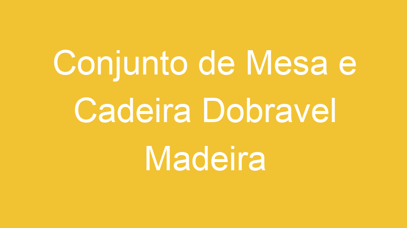 Conjunto de Mesa e Cadeira Dobravel Madeira