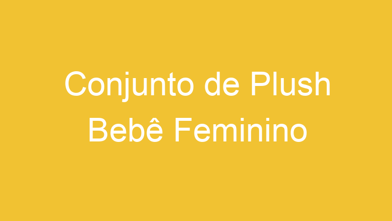 Conjunto de Plush Bebê Feminino