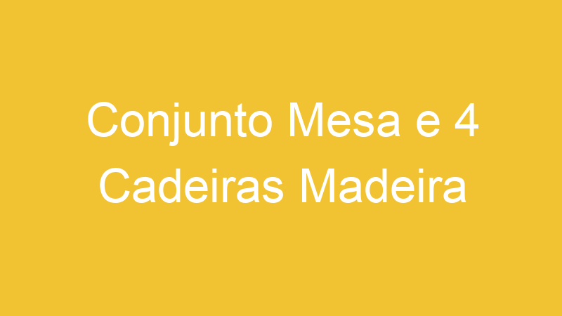 Conjunto Mesa e 4 Cadeiras Madeira