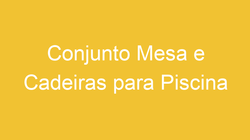 Conjunto Mesa e Cadeiras para Piscina