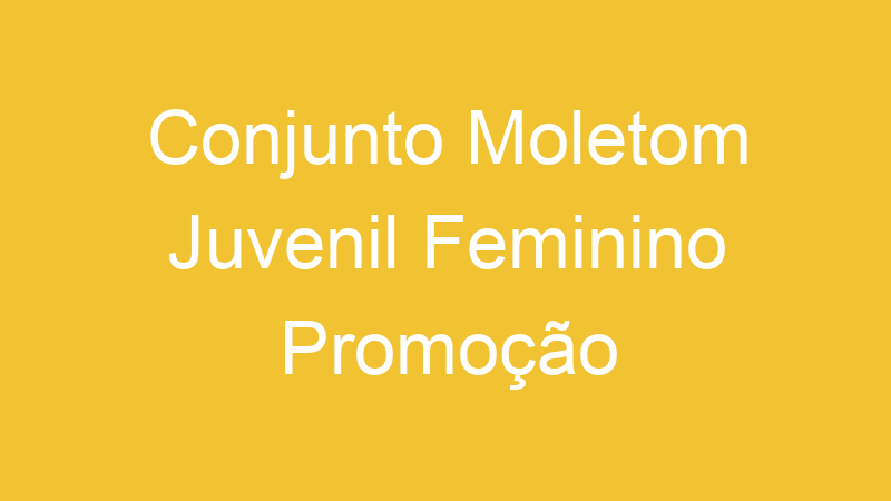 Conjunto Moletom Juvenil Feminino Promoção