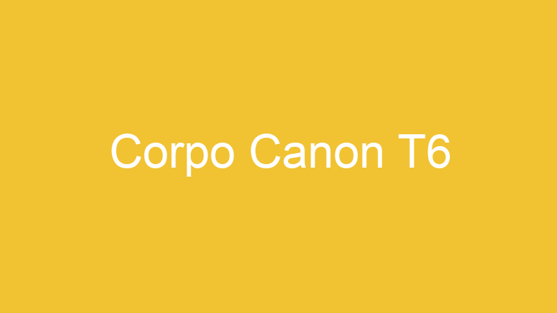 Corpo Canon T6