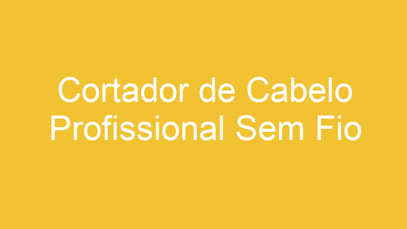 Cortador de Cabelo Profissional Sem Fio