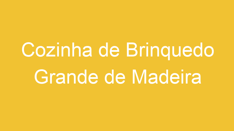 Cozinha de Brinquedo Grande de Madeira