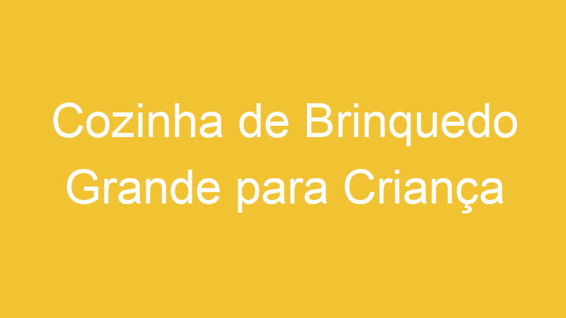 Cozinha de Brinquedo Grande para Criança