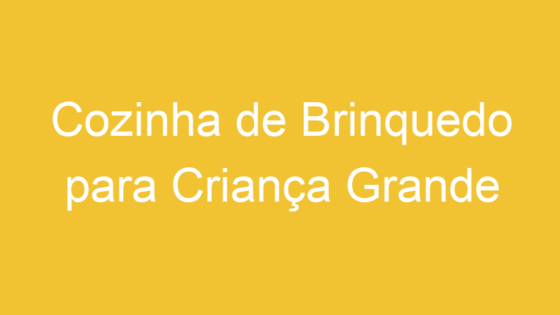 Cozinha de Brinquedo para Criança Grande
