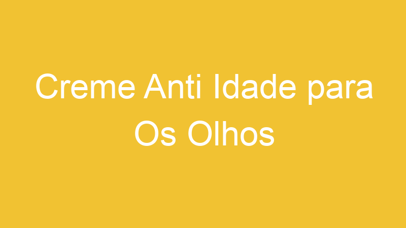 Creme Anti Idade para Os Olhos