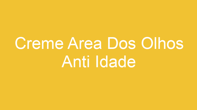Creme Area Dos Olhos Anti Idade