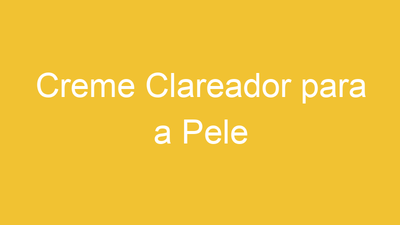 Creme Clareador para a Pele