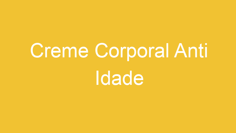 Creme Corporal Anti Idade