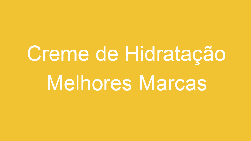 Creme de Hidratação Melhores Marcas