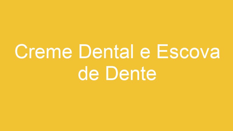Creme Dental e Escova de Dente