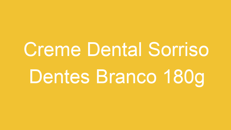 Creme Dental Sorriso Dentes Branco 180g