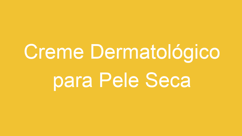 Creme Dermatológico para Pele Seca