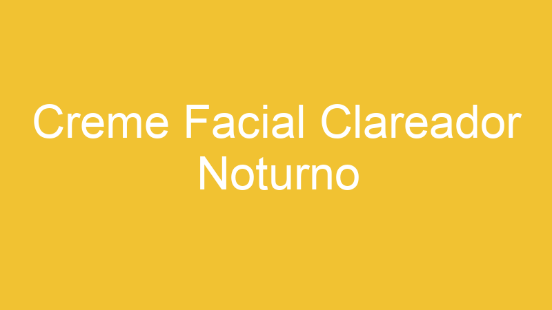 Creme Facial Clareador Noturno
