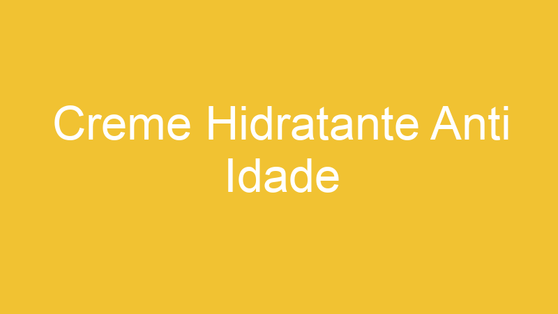 Creme Hidratante Anti Idade